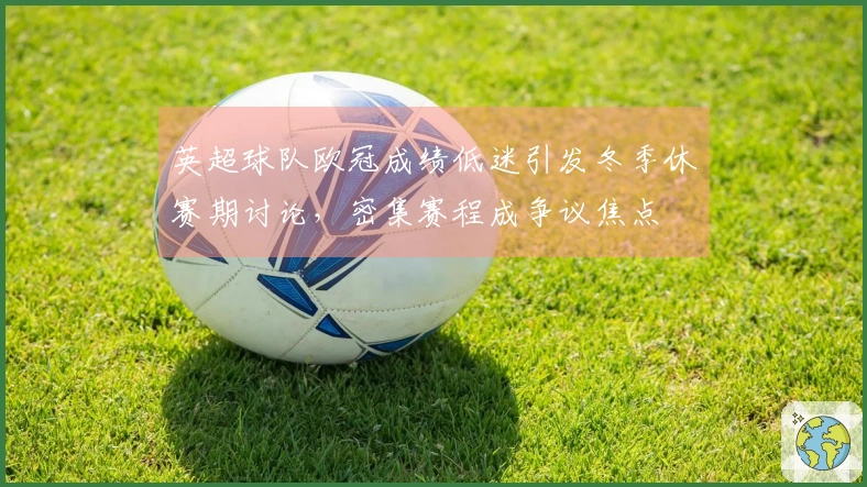 英超球队欧冠成绩低迷引发冬季休赛期讨论，密集赛程成争议焦点