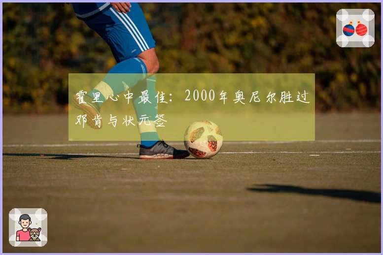 霍里心中最佳：2000年奥尼尔胜过邓肯与状元签