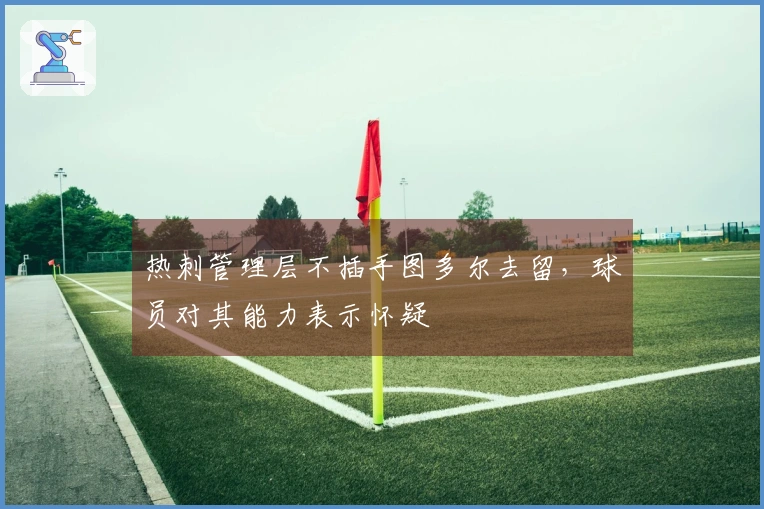 热刺管理层不插手图多尔去留，球员对其能力表示怀疑