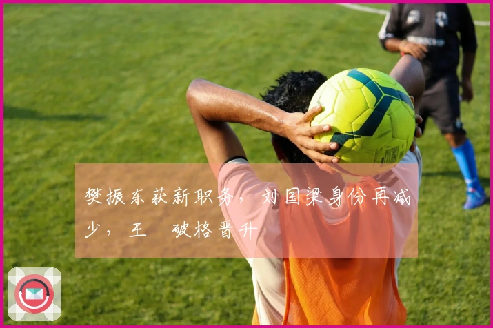 樊振东获新职务，刘国梁身份再减少，王濛破格晋升