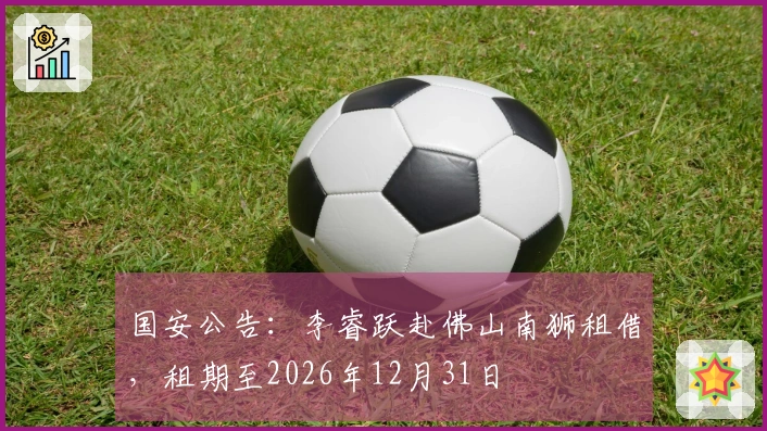 国安公告：李睿跃赴佛山南狮租借，租期至2026年12月31日