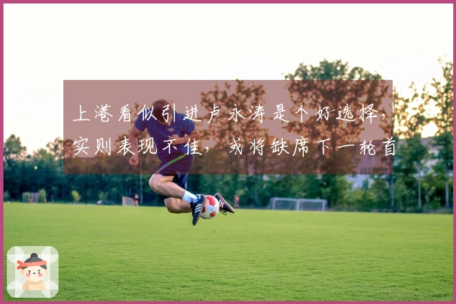 上港看似引进卢永涛是个好选择，实则表现不佳，或将缺席下一轮首发阵容