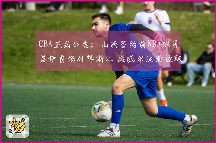 CBA正式公告：山西签约前NBA球员盖伊首场对阵浙江 诺威尔注册被取消