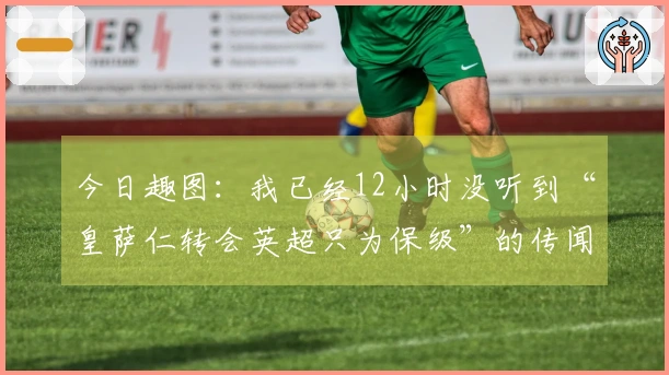 今日趣图：我已经12小时没听到“皇萨仁转会英超只为保级”的传闻了